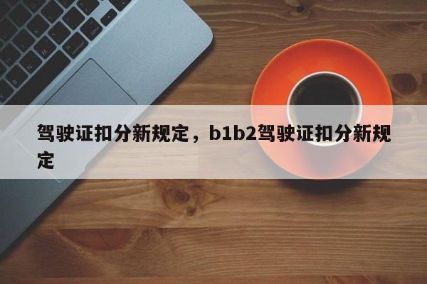駕駛證扣分新規(guī)定，b1b2駕駛證扣分新規(guī)定