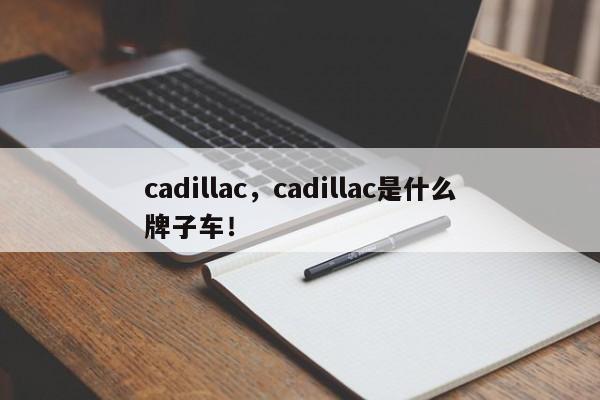 cadillac，cadillac是什么牌子車！