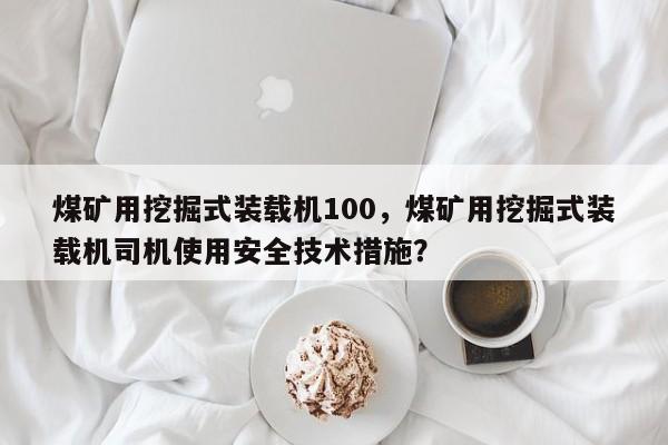 煤礦用挖掘式裝載機100，煤礦用挖掘式裝載機司機使用安全技術(shù)措施？