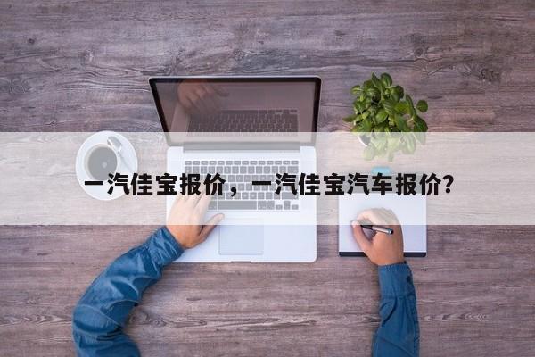 一汽佳寶報(bào)價(jià)，一汽佳寶汽車報(bào)價(jià)？