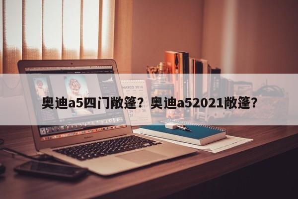 奧迪a5四門敞篷？奧迪a52021敞篷？