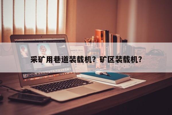 采礦用巷道裝載機(jī)？礦區(qū)裝載機(jī)？