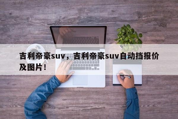 吉利帝豪suv，吉利帝豪suv自動(dòng)擋報(bào)價(jià)及圖片！