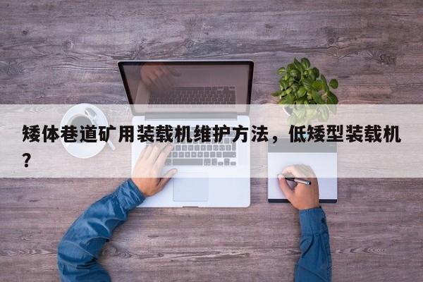 矮體巷道礦用裝載機(jī)維護(hù)方法，低矮型裝載機(jī)？