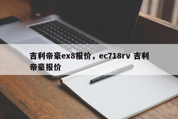 吉利帝豪ex8報價，ec718rv 吉利帝豪報價