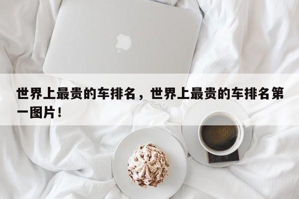 世界上最貴的車排名，世界上最貴的車排名第一圖片！