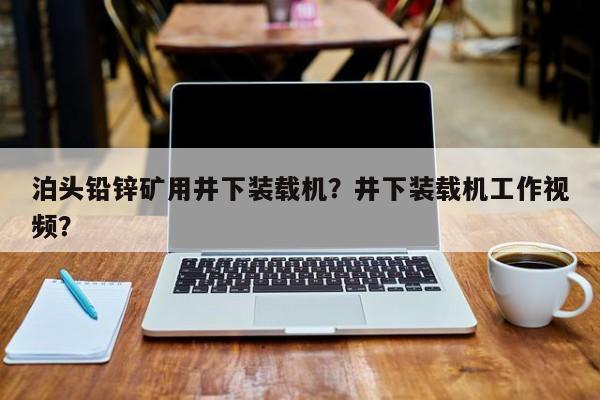 泊頭鉛鋅礦用井下裝載機？井下裝載機工作視頻？