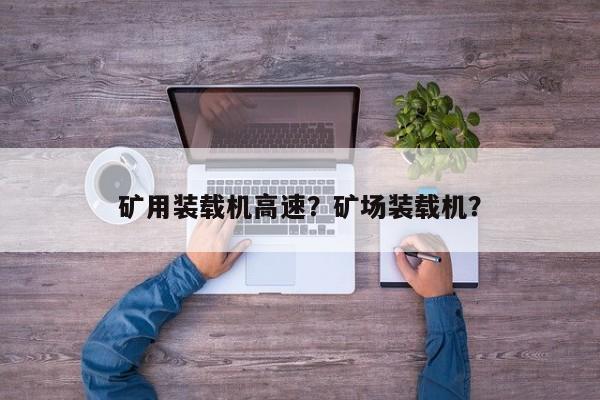 礦用裝載機高速？礦場裝載機？