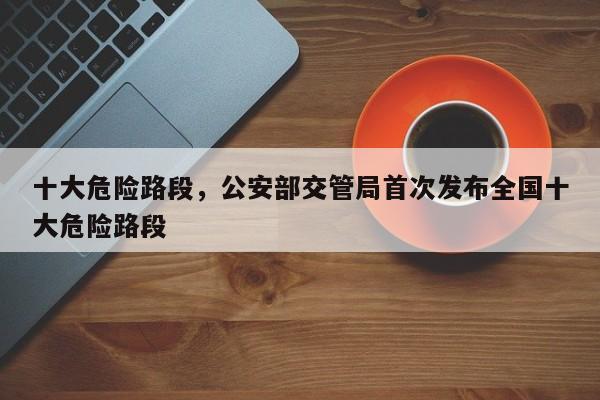 十大危險路段，公安部交管局首次發(fā)布全國十大危險路段