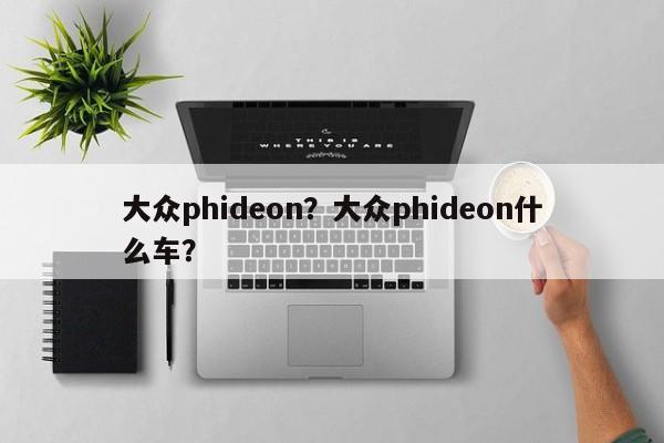 大眾phideon？大眾phideon什么車？