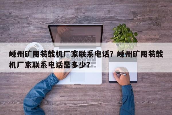 嵊州礦用裝載機(jī)廠家聯(lián)系電話？嵊州礦用裝載機(jī)廠家聯(lián)系電話是多少？