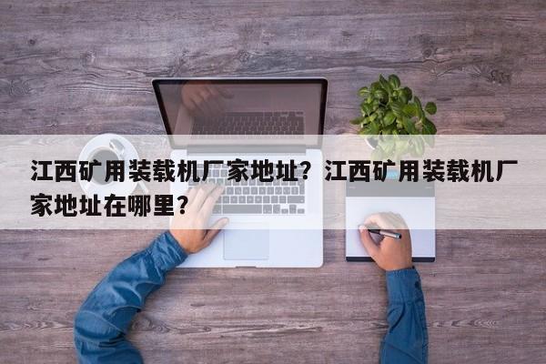 江西礦用裝載機廠家地址？江西礦用裝載機廠家地址在哪里？