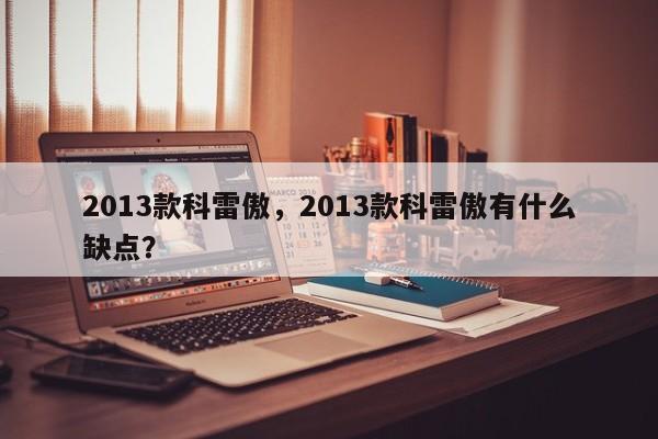 2013款科雷傲，2013款科雷傲有什么缺點(diǎn)？
