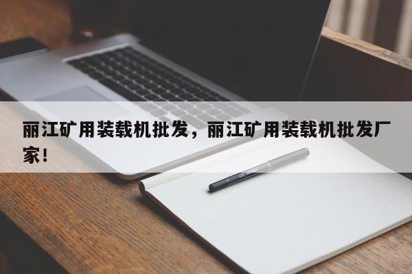 麗江礦用裝載機(jī)批發(fā)，麗江礦用裝載機(jī)批發(fā)廠家！
