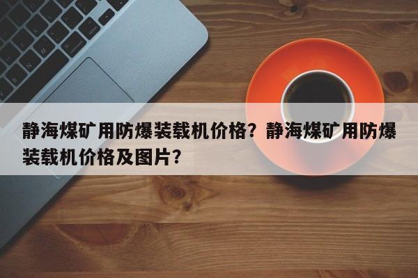 靜海煤礦用防爆裝載機(jī)價格？靜海煤礦用防爆裝載機(jī)價格及圖片？