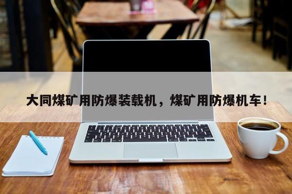 大同煤礦用防爆裝載機，煤礦用防爆機車！
