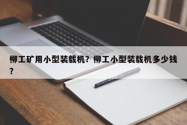 柳工礦用小型裝載機(jī)？柳工小型裝載機(jī)多少錢？