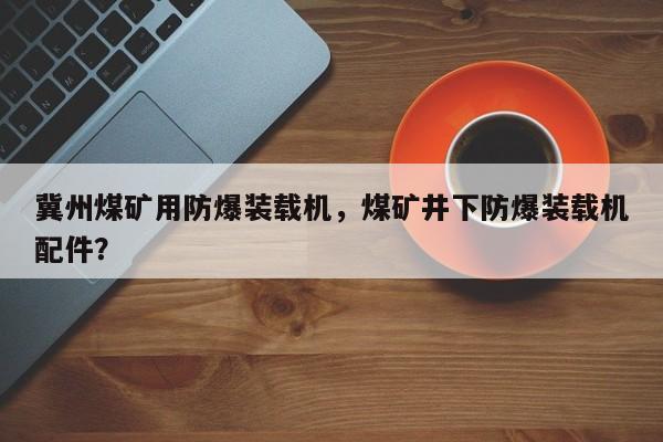 冀州煤礦用防爆裝載機(jī)，煤礦井下防爆裝載機(jī)配件？