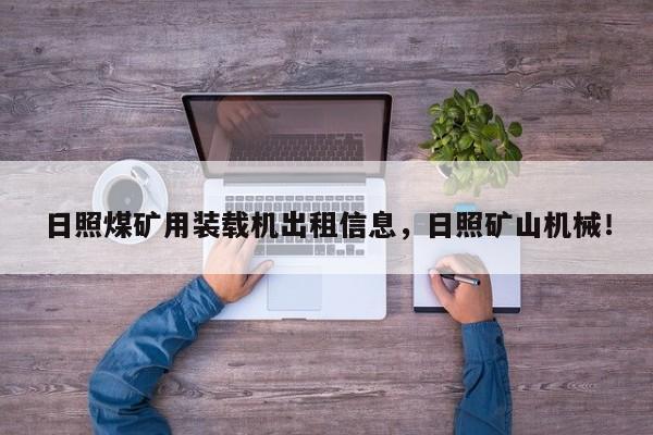 日照煤礦用裝載機出租信息，日照礦山機械！