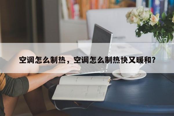 空調(diào)怎么制熱，空調(diào)怎么制熱快又暖和？