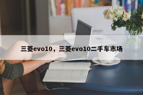 三菱evo10，三菱evo10二手車(chē)市場(chǎng)