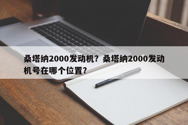 桑塔納2000發(fā)動機？桑塔納2000發(fā)動機號在哪個位置？