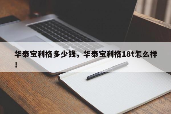 華泰寶利格多少錢，華泰寶利格18t怎么樣！