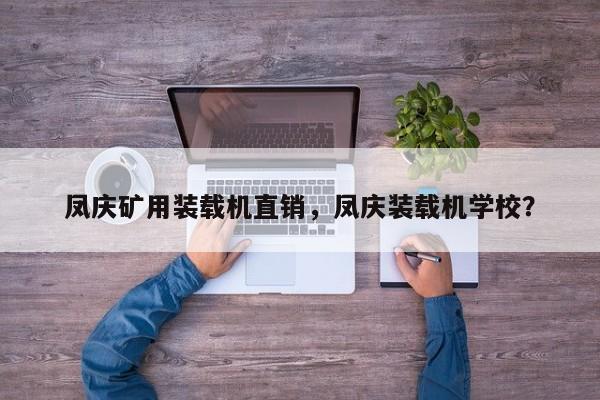 鳳慶礦用裝載機直銷，鳳慶裝載機學校？
