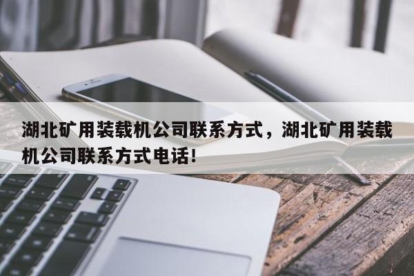湖北礦用裝載機(jī)公司聯(lián)系方式，湖北礦用裝載機(jī)公司聯(lián)系方式電話！