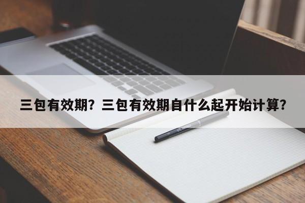 三包有效期？三包有效期自什么起開始計(jì)算？