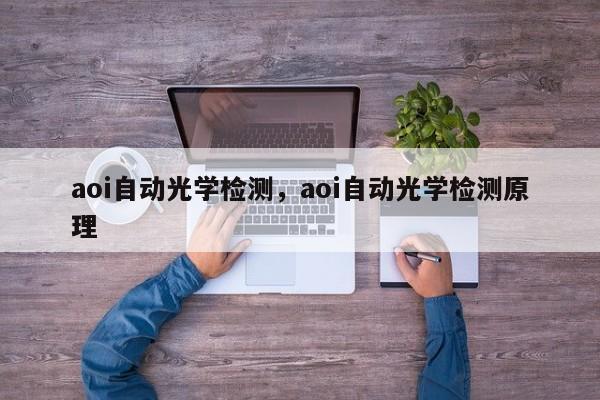 aoi自動(dòng)光學(xué)檢測(cè)，aoi自動(dòng)光學(xué)檢測(cè)原理