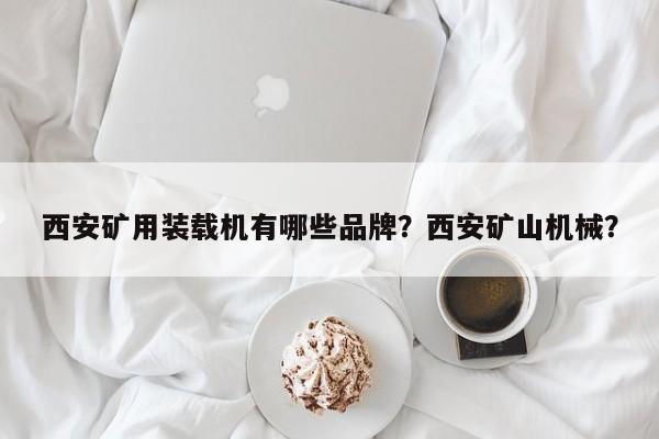 西安礦用裝載機(jī)有哪些品牌？西安礦山機(jī)械？