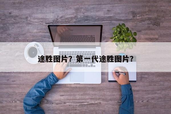 途勝圖片？第一代途勝圖片？