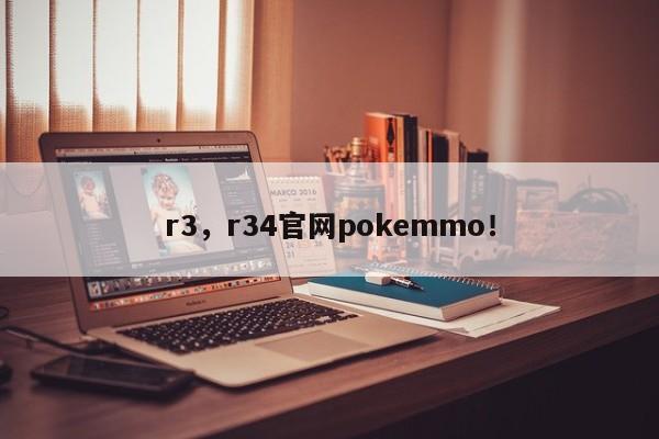 r3，r34官網(wǎng)pokemmo！