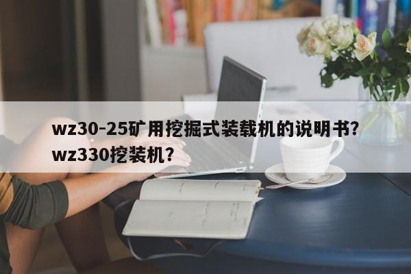 wz30-25礦用挖掘式裝載機(jī)的說(shuō)明書(shū)？wz330挖裝機(jī)？