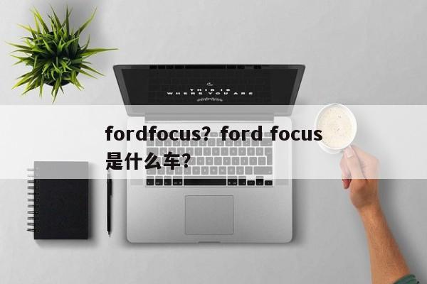 fordfocus？ford focus是什么車？