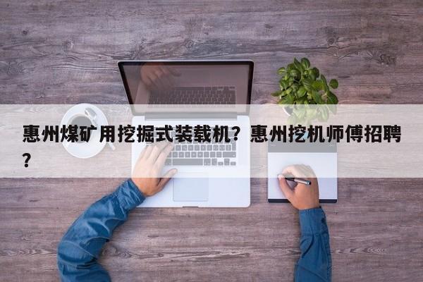 惠州煤礦用挖掘式裝載機(jī)？惠州挖機(jī)師傅招聘？