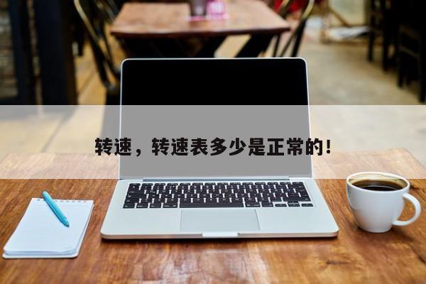 轉(zhuǎn)速，轉(zhuǎn)速表多少是正常的！