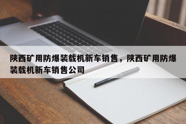 陜西礦用防爆裝載機新車銷售，陜西礦用防爆裝載機新車銷售公司