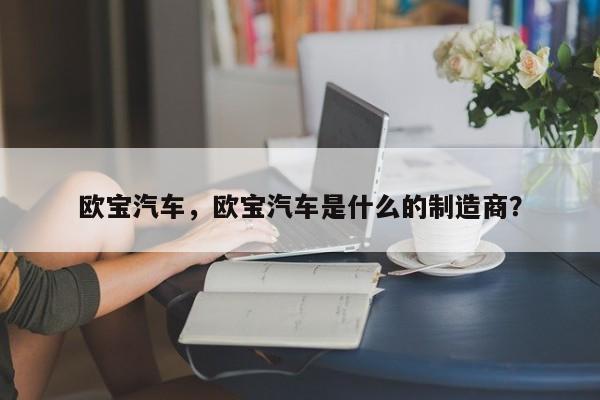 歐寶汽車，歐寶汽車是什么的制造商？