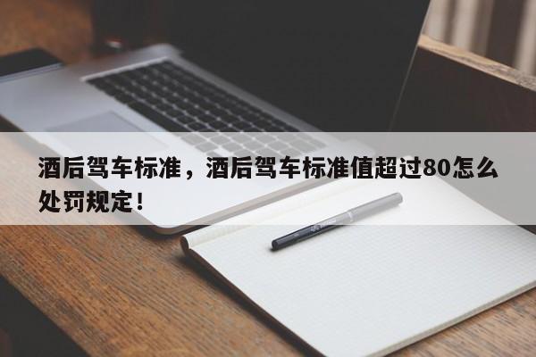 酒后駕車標(biāo)準(zhǔn)，酒后駕車標(biāo)準(zhǔn)值超過(guò)80怎么處罰規(guī)定！