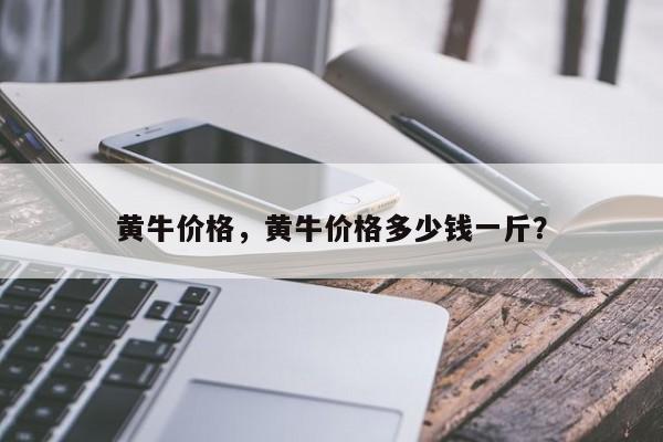 黃牛價格，黃牛價格多少錢一斤？