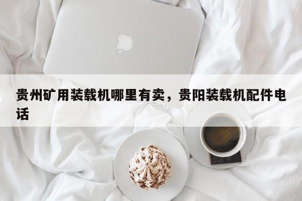 貴州礦用裝載機(jī)哪里有賣，貴陽裝載機(jī)配件電話