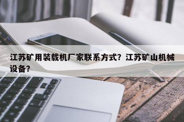 江蘇礦用裝載機(jī)廠家聯(lián)系方式？江蘇礦山機(jī)械設(shè)備？
