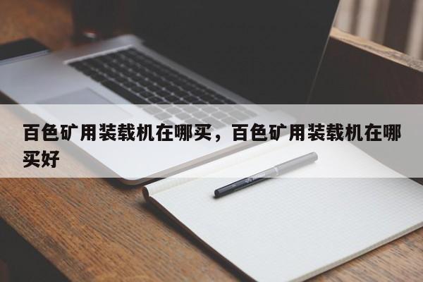 百色礦用裝載機(jī)在哪買，百色礦用裝載機(jī)在哪買好