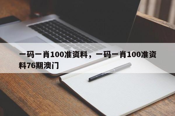 一碼一肖100準(zhǔn)資料，一碼一肖100準(zhǔn)資料76期澳門