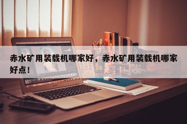 赤水礦用裝載機(jī)哪家好，赤水礦用裝載機(jī)哪家好點(diǎn)！