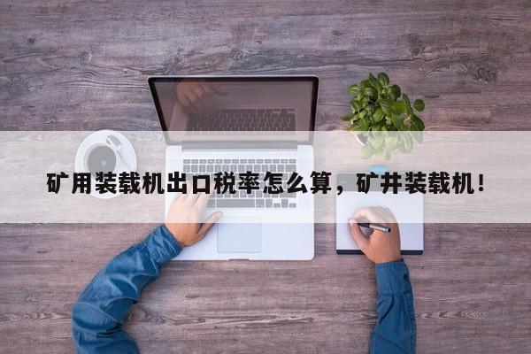 礦用裝載機(jī)出口稅率怎么算，礦井裝載機(jī)！