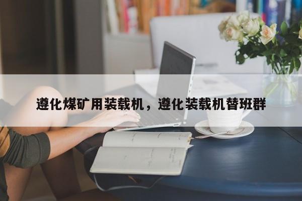 遵化煤礦用裝載機(jī)，遵化裝載機(jī)替班群