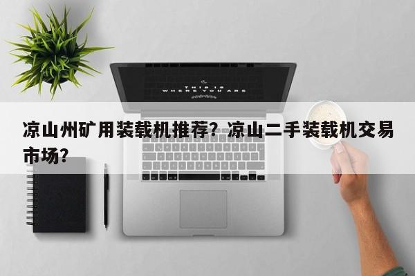 涼山州礦用裝載機推薦？涼山二手裝載機交易市場？